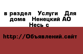  в раздел : Услуги » Для дома . Ненецкий АО,Несь с.